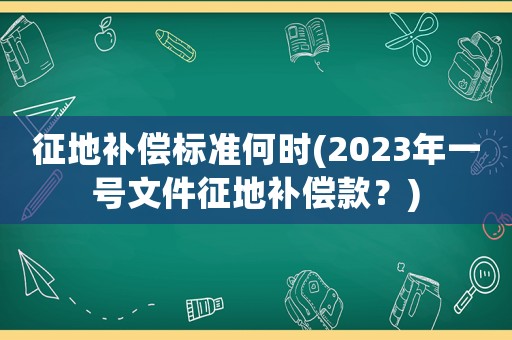 征地補(bǔ)償標(biāo)準(zhǔn)何時(shí)(2023年一號(hào)文件征地補(bǔ)償款？)