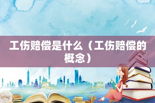 工傷賠償是什么（工傷賠償?shù)母拍睿? title=
