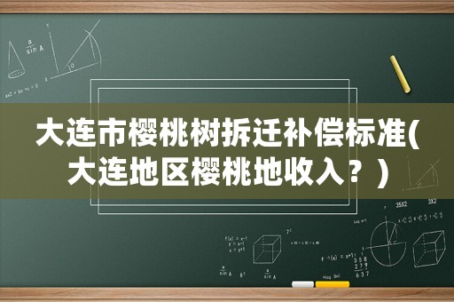 大連市櫻桃樹拆遷補償標準(大連地區(qū)櫻桃地收入？)