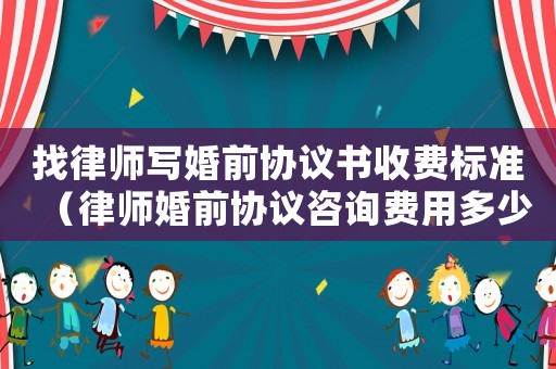 找律師寫(xiě)婚前協(xié)議書(shū)收費(fèi)標(biāo)準(zhǔn)（律師婚前協(xié)議咨詢(xún)費(fèi)用多少）