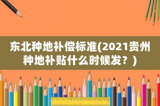 東北種地補(bǔ)償標(biāo)準(zhǔn)(2021貴州種地補(bǔ)貼什么時(shí)候發(fā)？)