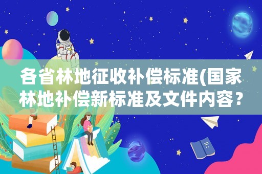 各省林地征收補(bǔ)償標(biāo)準(zhǔn)(國家林地補(bǔ)償新標(biāo)準(zhǔn)及文件內(nèi)容？)