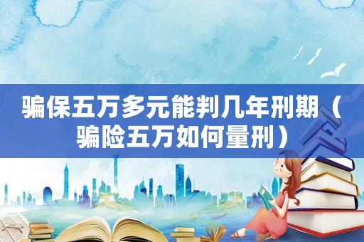 騙保五萬多元能判幾年刑期（騙險五萬如何量刑）