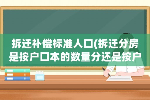 拆遷補(bǔ)償標(biāo)準(zhǔn)人口(拆遷分房是按戶(hù)口本的數(shù)量分還是按戶(hù)口本上的人口分啊？)