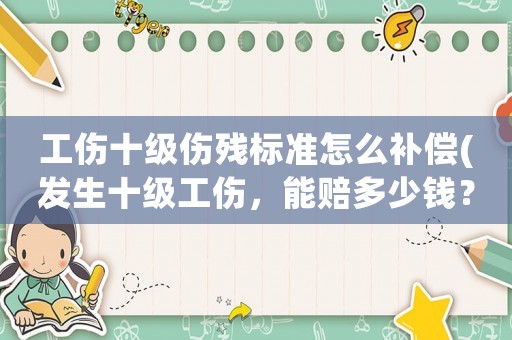 工傷十級傷殘標準怎么補償(發(fā)生十級工傷，能賠多少錢？)