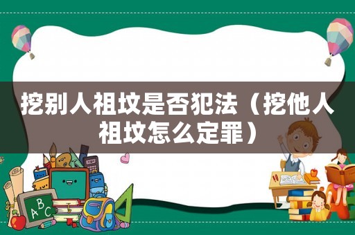 挖別人祖墳是否犯法（挖他人祖墳怎么定罪）
