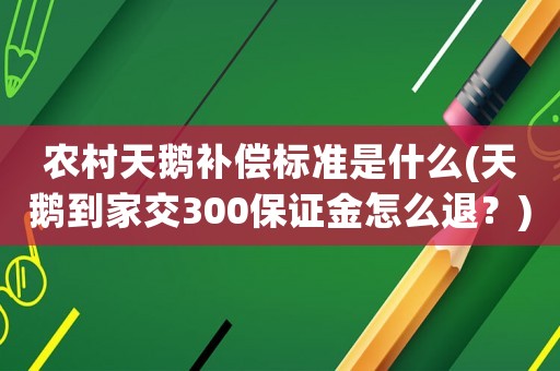 農(nóng)村天鵝補(bǔ)償標(biāo)準(zhǔn)是什么(天鵝到家交300保證金怎么退？)