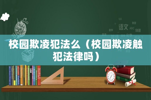 校園欺凌犯法么（校園欺凌觸犯法律嗎）