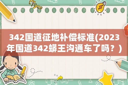 342國(guó)道征地補(bǔ)償標(biāo)準(zhǔn)(2023年國(guó)道342蟒王溝通車(chē)了嗎？)