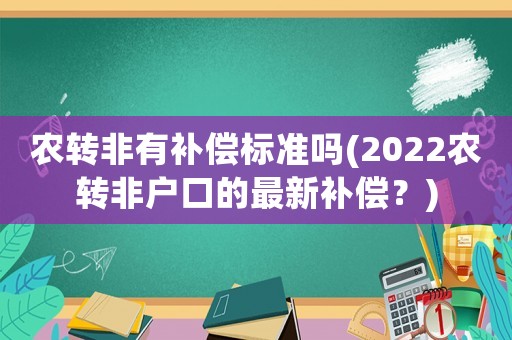農(nóng)轉(zhuǎn)非有補(bǔ)償標(biāo)準(zhǔn)嗎(2022農(nóng)轉(zhuǎn)非戶口的最新補(bǔ)償？)