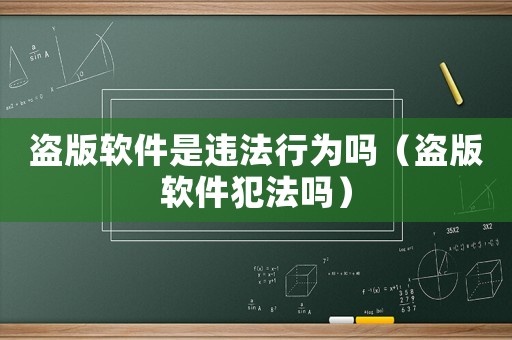 盜版軟件是違法行為嗎（盜版軟件犯法嗎）