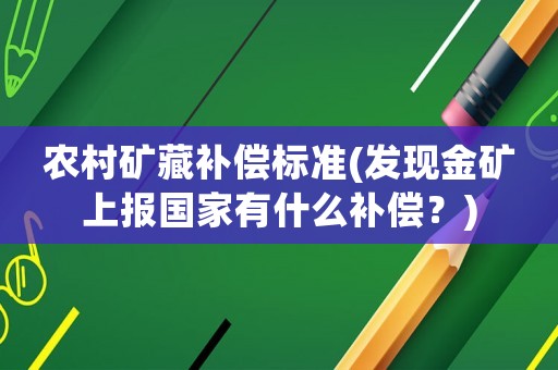 農(nóng)村礦藏補償標準(發(fā)現(xiàn)金礦上報國家有什么補償？)