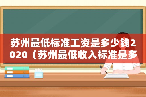 蘇州最低標(biāo)準(zhǔn)工資是多少錢2020（蘇州最低收入標(biāo)準(zhǔn)是多少錢）