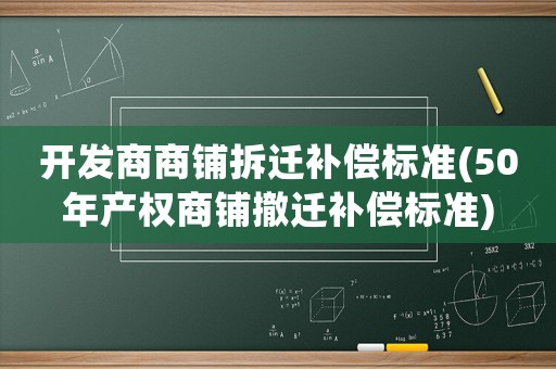 開發(fā)商商鋪拆遷補(bǔ)償標(biāo)準(zhǔn)(50年產(chǎn)權(quán)商鋪撤遷補(bǔ)償標(biāo)準(zhǔn))