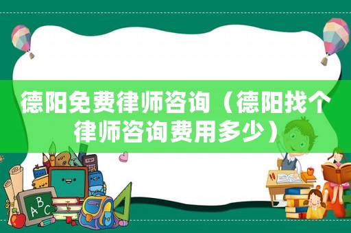 德陽免費律師咨詢（德陽找個律師咨詢費用多少）