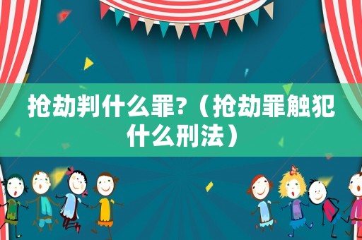 搶劫判什么罪?（搶劫罪觸犯什么刑法）