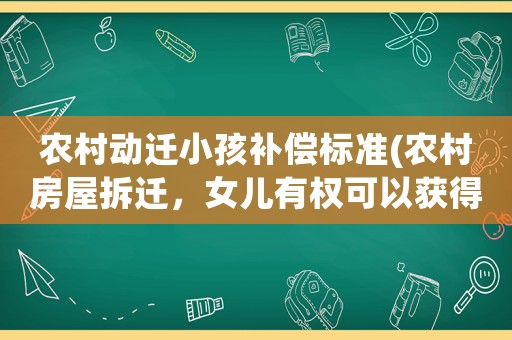 農村動遷小孩補償標準(農村房屋拆遷，女兒有權可以獲得補償嗎？)