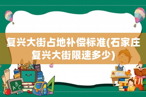 復(fù)興大街占地補(bǔ)償標(biāo)準(zhǔn)(石家莊復(fù)興大街限速多少)