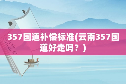 357國道補償標準(云南357國道好走嗎？)