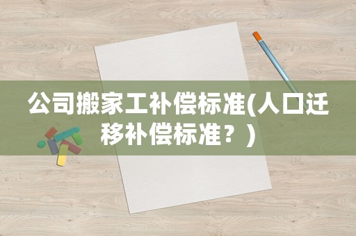 公司搬家工補償標(biāo)準(zhǔn)(人口遷移補償標(biāo)準(zhǔn)？)