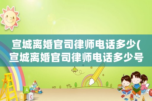 宣城離婚官司律師電話多少(宣城離婚官司律師電話多少號(hào))