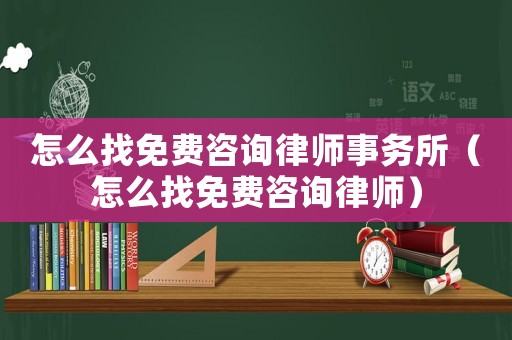 怎么找免費(fèi)咨詢律師事務(wù)所（怎么找免費(fèi)咨詢律師）