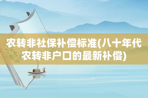 農(nóng)轉(zhuǎn)非社保補(bǔ)償標(biāo)準(zhǔn)(八十年代農(nóng)轉(zhuǎn)非戶口的最新補(bǔ)償)