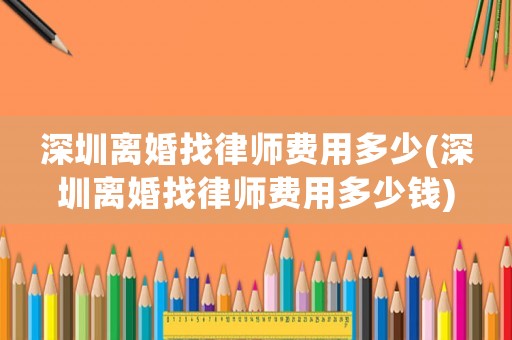 深圳離婚找律師費用多少(深圳離婚找律師費用多少錢)