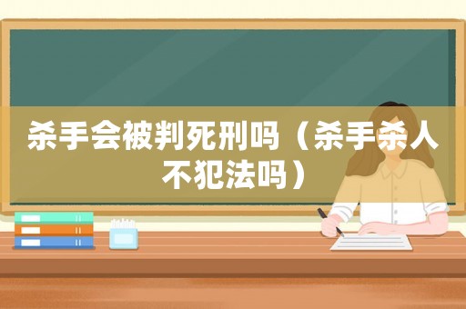殺手會(huì)被判死刑嗎（殺手殺人不犯法嗎）