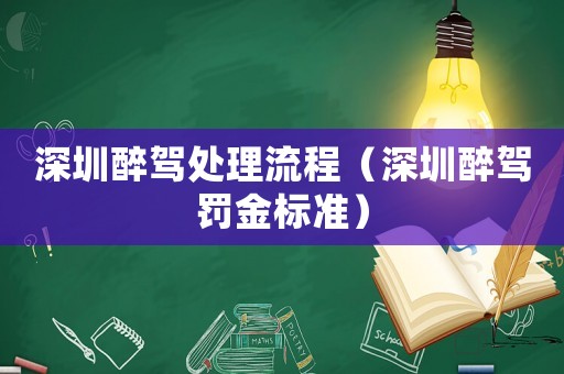 深圳醉駕處理流程（深圳醉駕罰金標(biāo)準(zhǔn)）