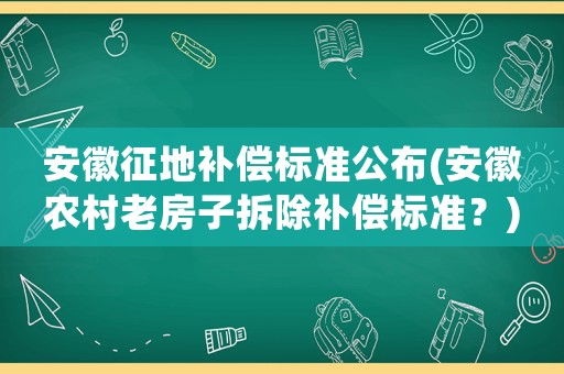 安徽征地補(bǔ)償標(biāo)準(zhǔn)公布(安徽農(nóng)村老房子拆除補(bǔ)償標(biāo)準(zhǔn)？)
