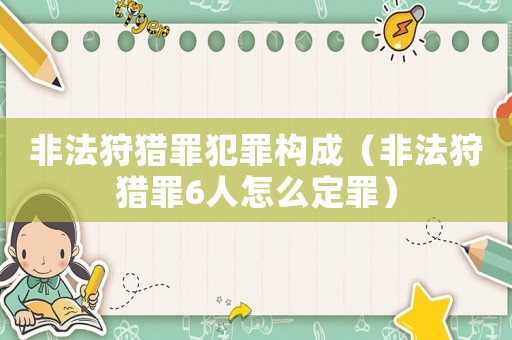 非法狩獵罪犯罪構(gòu)成（非法狩獵罪6人怎么定罪）