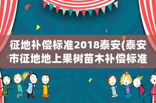 征地補償標準2018泰安(泰安市征地地上果樹苗木補償標準？)