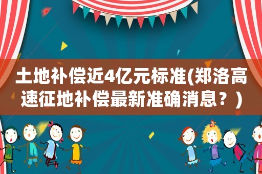 土地補償近4億元標(biāo)準(zhǔn)(鄭洛高速征地補償最新準(zhǔn)確消息？)