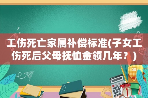 工傷死亡家屬補(bǔ)償標(biāo)準(zhǔn)(子女工傷死后父母撫恤金領(lǐng)幾年？)