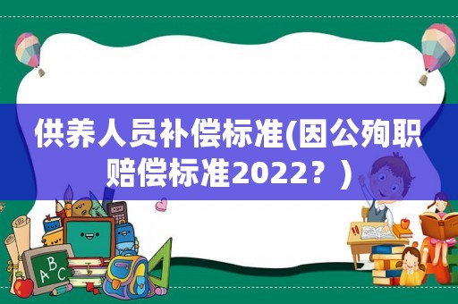 供養(yǎng)人員補償標(biāo)準(zhǔn)(因公殉職賠償標(biāo)準(zhǔn)2022？)