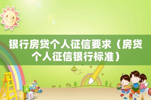 銀行房貸個人征信要求（房貸個人征信銀行標準）