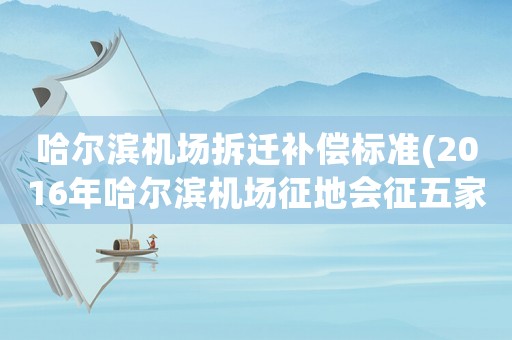 哈爾濱機(jī)場(chǎng)拆遷補(bǔ)償標(biāo)準(zhǔn)(2016年哈爾濱機(jī)場(chǎng)征地會(huì)征五家子鎮(zhèn)和公正村嗎？)