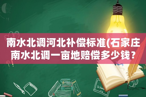南水北調(diào)河北補(bǔ)償標(biāo)準(zhǔn)(石家莊南水北調(diào)一畝地賠償多少錢(qián)？)