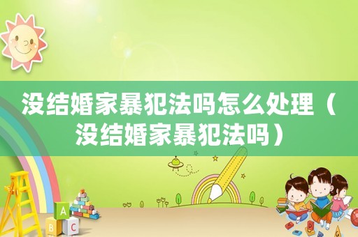 沒結(jié)婚家暴犯法嗎怎么處理（沒結(jié)婚家暴犯法嗎）
