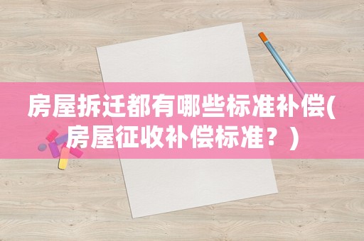 房屋拆遷都有哪些標(biāo)準(zhǔn)補(bǔ)償(房屋征收補(bǔ)償標(biāo)準(zhǔn)？)
