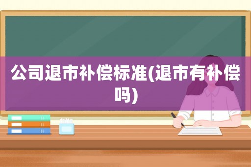 公司退市補償標(biāo)準(退市有補償嗎)