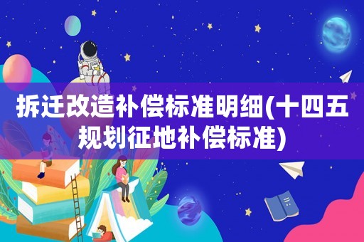 拆遷改造補(bǔ)償標(biāo)準(zhǔn)明細(xì)(十四五規(guī)劃征地補(bǔ)償標(biāo)準(zhǔn))