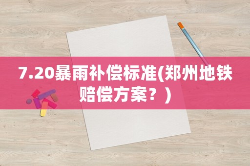 7.20暴雨補(bǔ)償標(biāo)準(zhǔn)(鄭州地鐵賠償方案？)