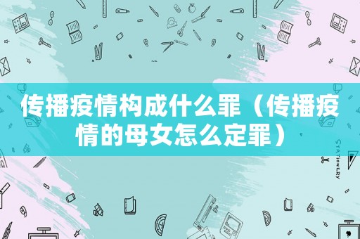 傳播疫情構成什么罪（傳播疫情的母女怎么定罪）
