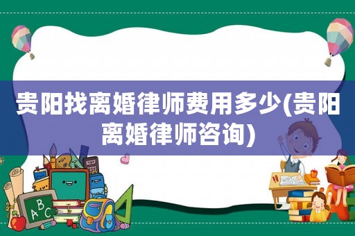 貴陽找離婚律師費(fèi)用多少(貴陽離婚律師咨詢)