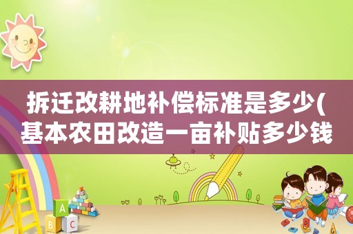拆遷改耕地補(bǔ)償標(biāo)準(zhǔn)是多少(基本農(nóng)田改造一畝補(bǔ)貼多少錢？)