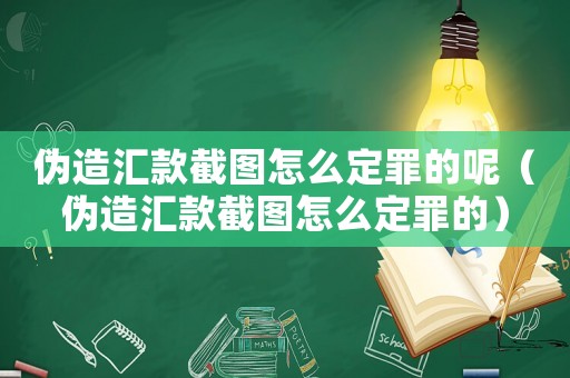 偽造匯款截圖怎么定罪的呢（偽造匯款截圖怎么定罪的）