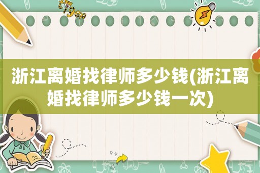 浙江離婚找律師多少錢(浙江離婚找律師多少錢一次)