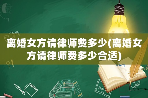 離婚女方請(qǐng)律師費(fèi)多少(離婚女方請(qǐng)律師費(fèi)多少合適)